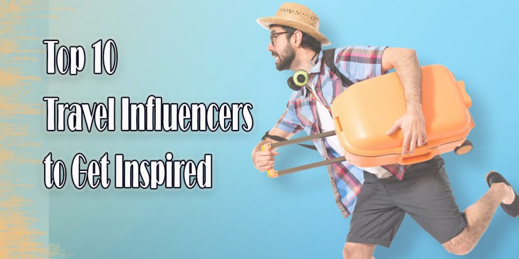 Top 10 Travel Influencers to Get Inspired