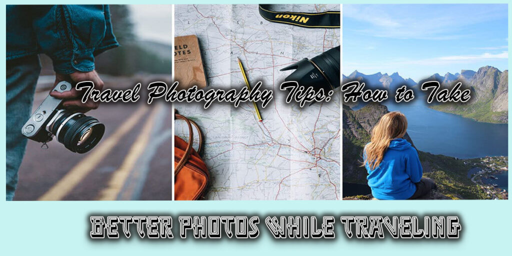 Travel Photography Tips: How to Take Better Photos While Traveling