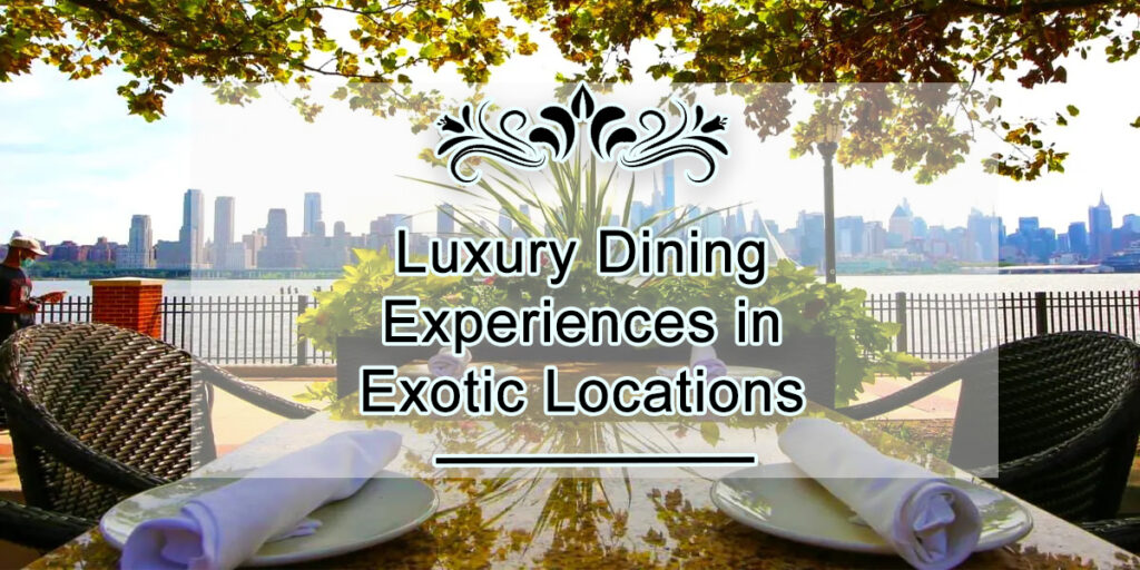 10 Best Luxury Dining Experiences in Exotic Locations
