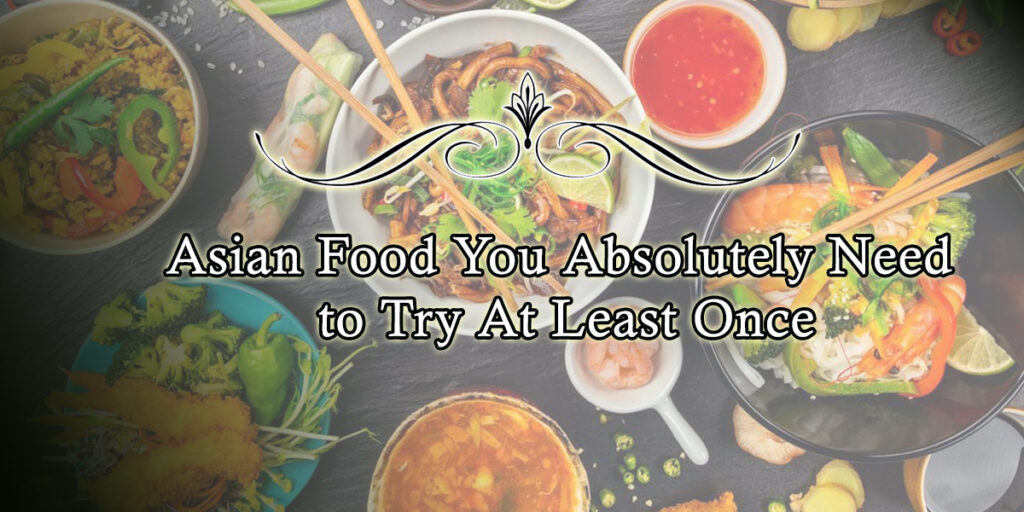 Asian Food You Absolutely Need to Try At Least Once