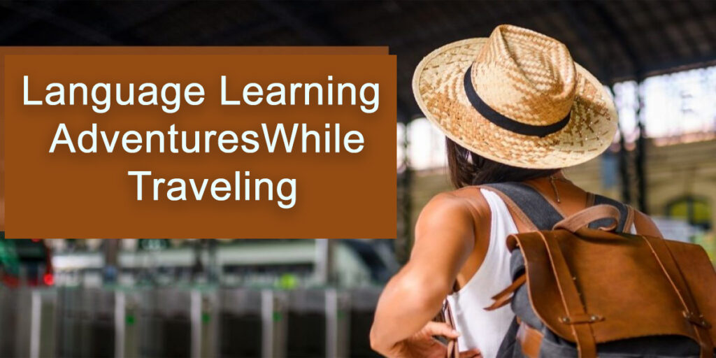 Language Learning Adventures: How to Master a Foreign Language While Traveling