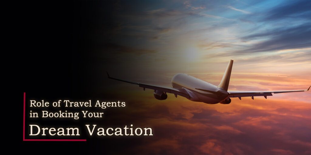 Role of Travel Agents in Booking Your Dream Vacation 