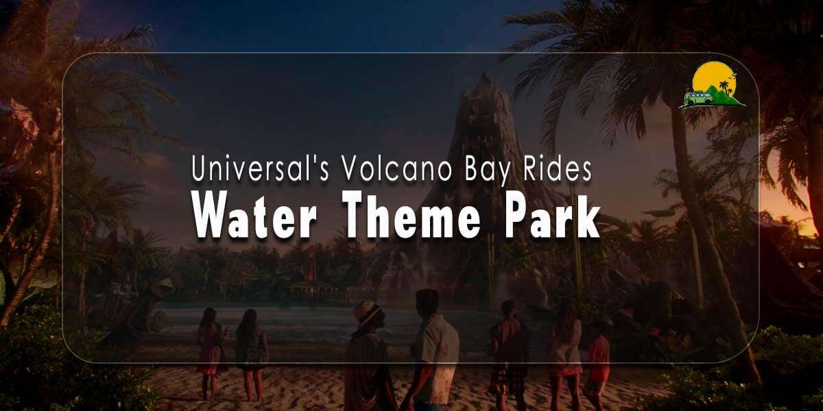 Universal's Volcano Bay Rides Water Theme Park